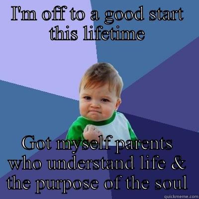 I'M OFF TO A GOOD START THIS LIFETIME GOT MYSELF PARENTS WHO UNDERSTAND LIFE & THE PURPOSE OF THE SOUL Success Kid