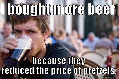 I BOUGHT MORE BEER  BECAUSE THEY REDUCED THE PRICE OF PRETZELS. Lazy College Senior