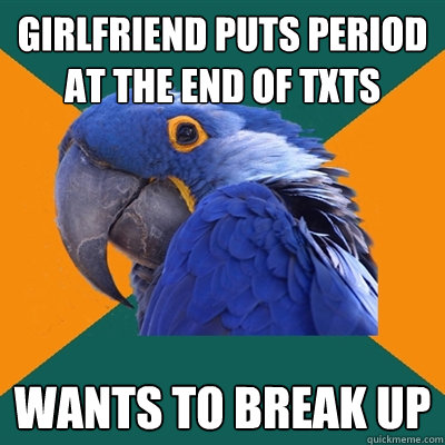 Girlfriend puts period at the end of txts wants to break up  Paranoid Parrot