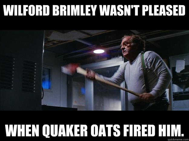 wilford brimley wasn't pleased when quaker oats fired him. - wilford brimley wasn't pleased when quaker oats fired him.  Wilfrod brimley says