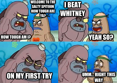 Welcome to the Salty Spitoon how tough are ya? HOW TOUGH AM I? I beat Whitney on my first try Umm... Right this way Yeah so?  Salty Spitoon How Tough Are Ya