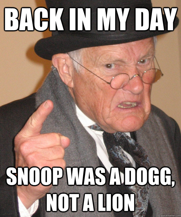 Back in my day snoop was a dogg, not a lion  Angry Old Man