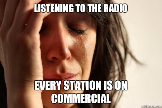 Listening to the radio Every station is on commercial  First World Problems