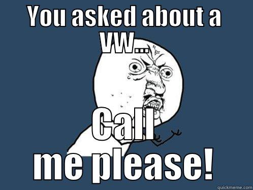 YOU ASKED ABOUT A VW... CALL ME PLEASE! Y U No