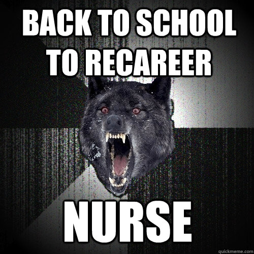 Back to school to recareer nurse  Insanity Wolf