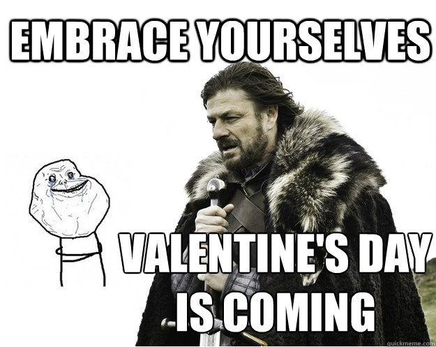 EMBRACE YOURSELVES VALENTINE'S DAY
IS COMING - EMBRACE YOURSELVES VALENTINE'S DAY
IS COMING  Valentines Day - Embrace Yourselves - Game of Thrones