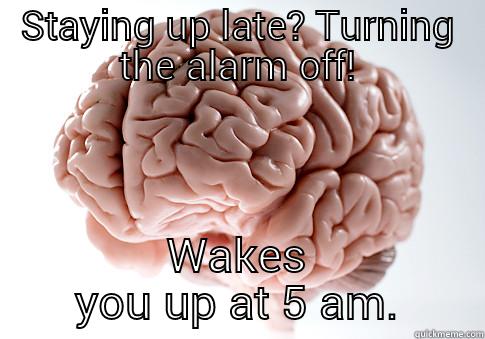 STAYING UP LATE? TURNING THE ALARM OFF! WAKES YOU UP AT 5 AM. Scumbag Brain
