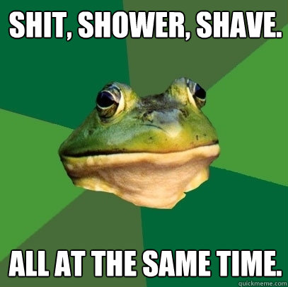 shit, shower, shave. all at the same time.  Foul Bachelor Frog