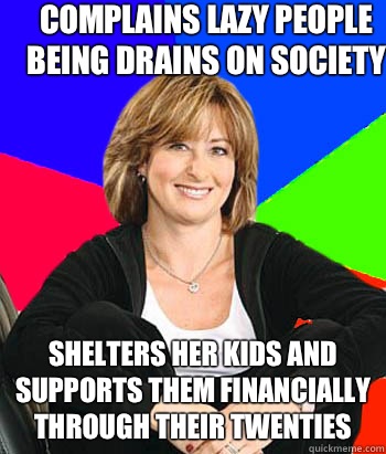 Complains lazy people being drains on society Shelters her kids and supports them financially through their twenties  Sheltering Suburban Mom