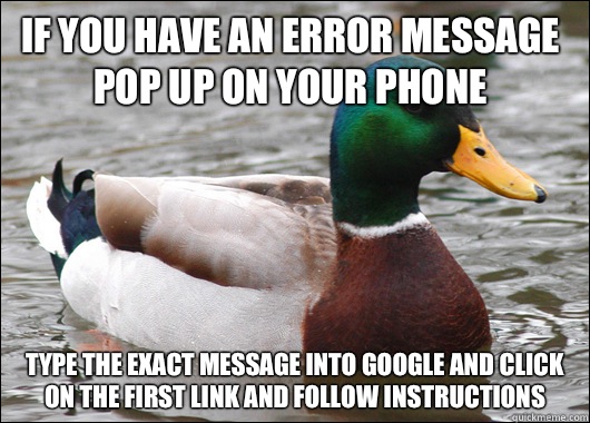 If you have an error message pop up on your phone Type the exact message into google and click on the first link and follow instructions - If you have an error message pop up on your phone Type the exact message into google and click on the first link and follow instructions  Actual Advice Mallard