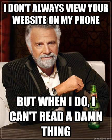 I don't always VIEW your website on my phone  But when i do, I can't read a damn thing  The Most Interesting Man In The World