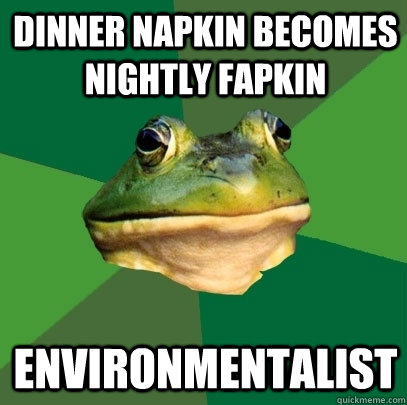 Dinner napkin becomes nightly fapkin Environmentalist  Foul Bachelor Frog