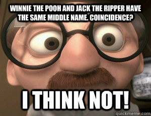 Winnie the Pooh and Jack the Ripper have the same middle name. Coincidence? I THINK NOT! - Winnie the Pooh and Jack the Ripper have the same middle name. Coincidence? I THINK NOT!  Coincidence I think not!