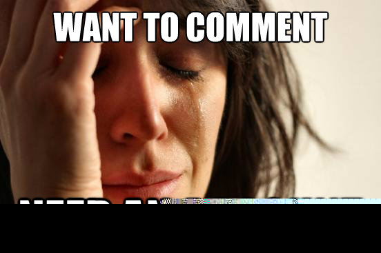 WANT to comment need an account  First World Problems