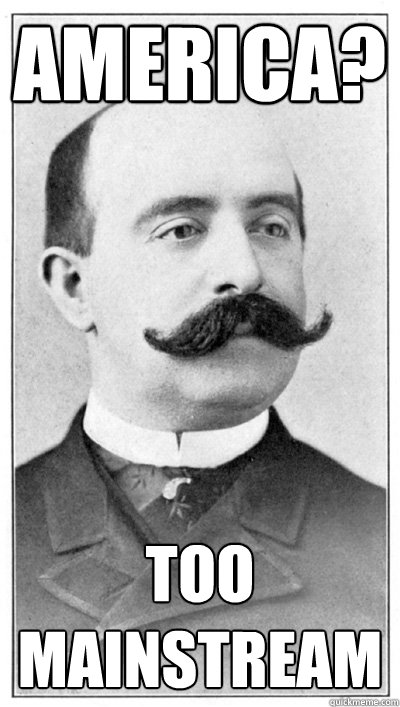 america? too mainstream  19th Century Hipster Gentleman