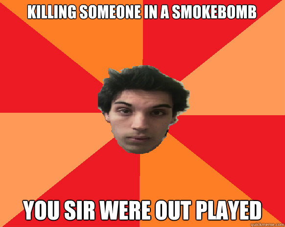 Killing someone in a smokebomb YOU SIR WERE OUT PLAYED  Idiot WoW player