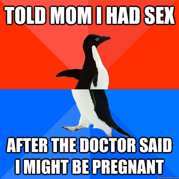 told mom I had sex after the doctor said i might be pregnant  Socially Awesome Awkward Penguin