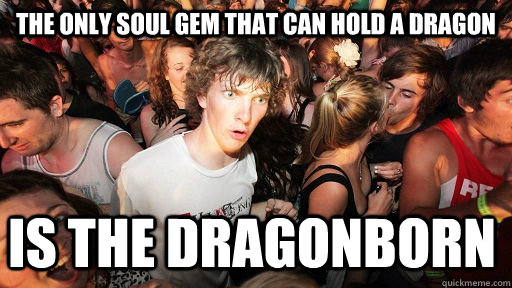The only soul gem that can hold a dragon is the dragonborn - The only soul gem that can hold a dragon is the dragonborn  Sudden Clarity Clarence
