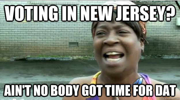 voting in new jersey? AIN'T NO BODY GOT TIME FOR DAT  AINT NO BODY GOT TIME FOR DAT