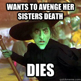 Wants to avenge her sisters death Dies  Misunderstood Elphaba