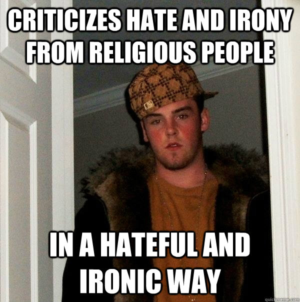 Criticizes hate and irony from religious people in a hateful and ironic way - Criticizes hate and irony from religious people in a hateful and ironic way  Scumbag Steve