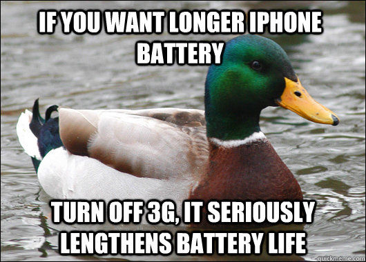 If you want longer Iphone Battery Turn off 3g, it seriously lengthens battery life  Actual Advice Mallard