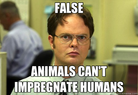 FALSE ANIMALS CAN'T IMPREGNATE HUMANS  Schrute