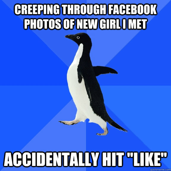 Creeping through facebook photos of new girl i met accidentally hit 