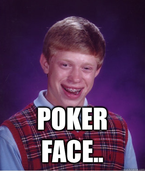  poker face..  Bad Luck Brian