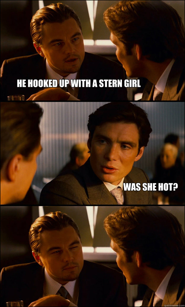 He hooked up with a stern girl Was she hot?   Inception