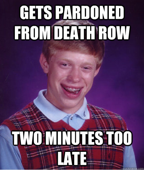 Gets pardoned from death row two minutes too late  Bad Luck Brian