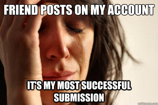 Friend posts on my account It's my most successful submission  First World Problems