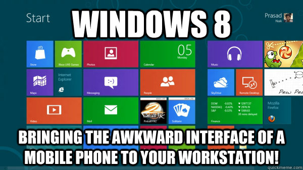 Windows 8 Bringing the awkward interface of a mobile phone to your workstation!  