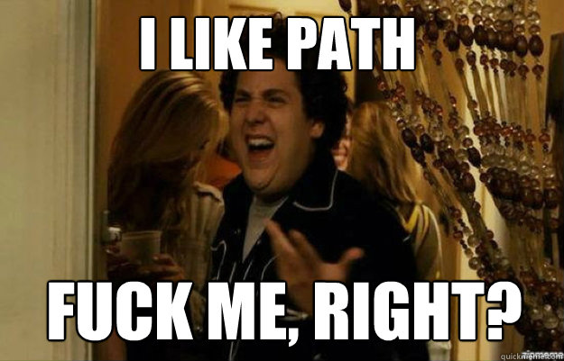 i like path FUCK ME, RIGHT?  fuck me right