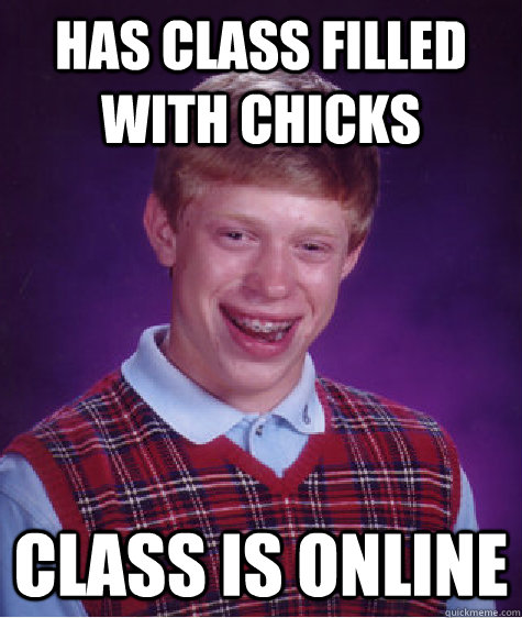 has Class filled with chicks Class is online  Bad Luck Brian
