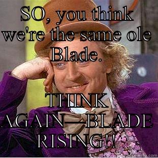 SO, YOU THINK WE'RE THE SAME OLE BLADE. THINK AGAIN—BLADE RISING!! Condescending Wonka