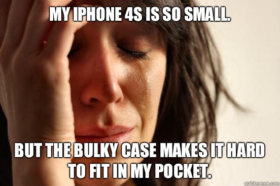 My iPhone 4s is so small. But the bulky case makes it hard to fit in my pocket.  First World Problems