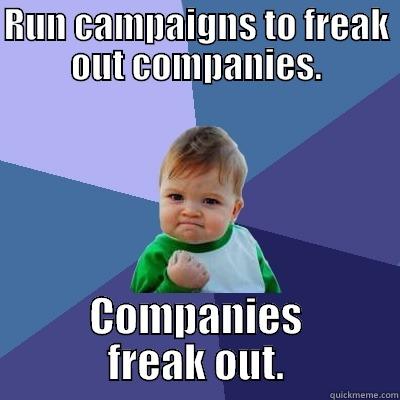 RUN CAMPAIGNS TO FREAK OUT COMPANIES. COMPANIES FREAK OUT. Success Kid
