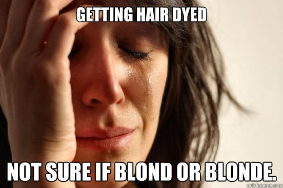 Getting Hair Dyed Not sure if Blond or Blonde.  First World Problems