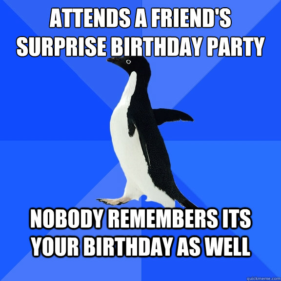 attends a friend's surprise birthday party nobody remembers its your birthday as well  Socially Awkward Penguin