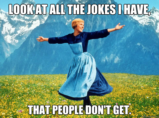Look at all the jokes I have,  that people don't get.  Sound of Music- Election