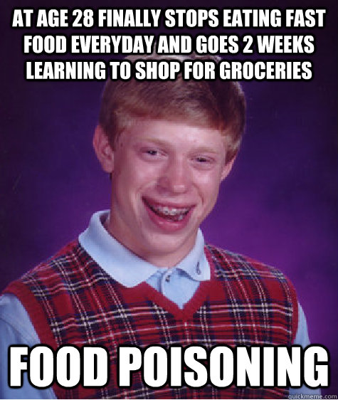 At age 28 finally stops eating fast food everyday and goes 2 weeks learning to shop for groceries food poisoning  Bad Luck Brian