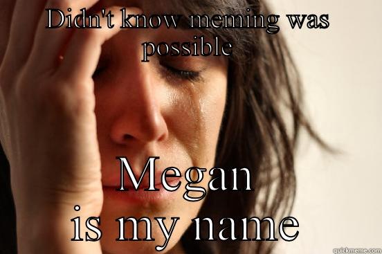 DIDN'T KNOW MEMING WAS POSSIBLE MEGAN IS MY NAME First World Problems
