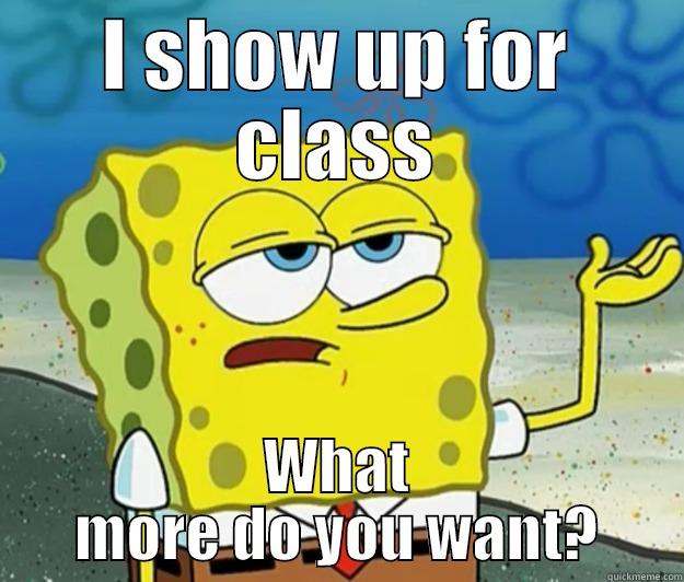 I SHOW UP FOR CLASS WHAT MORE DO YOU WANT? Tough Spongebob