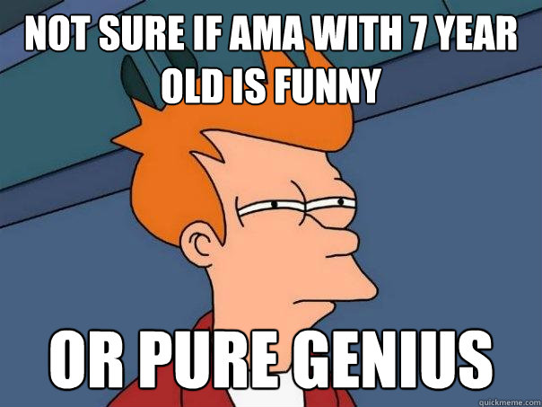 Not sure if AMA with 7 year old is funny Or pure genius   Futurama Fry