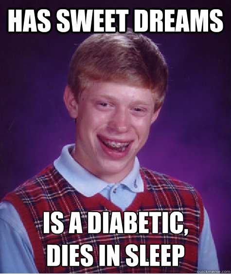 Has sweet dreams Is a diabetic,
dies in sleep  Bad Luck Brian