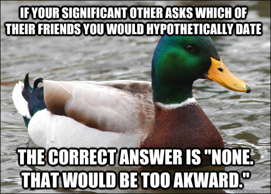 If your significant other asks which of their friends you would hypothetically date The correct answer is 