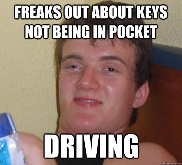 Freaks out about keys not being in pocket Driving  10 Guy