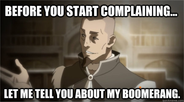 Before you start complaining... Let me tell you about my boomerang. - Before you start complaining... Let me tell you about my boomerang.  Councilman Sokka