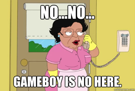 No...no... Gameboy is no here. - No...no... Gameboy is no here.  Consuela